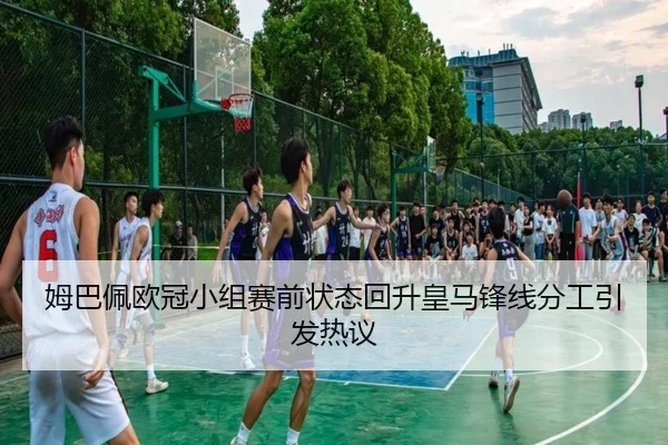 姆巴佩欧冠小组赛前状态回升皇马锋线分工引发热议 - QiusuSports